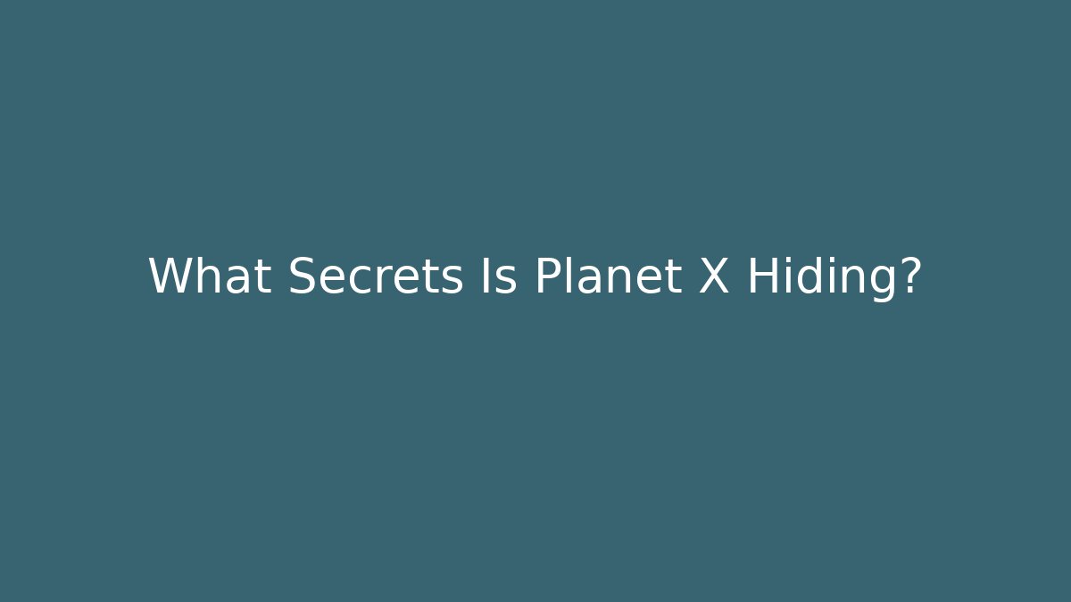 What Secrets Is Planet X Hiding?