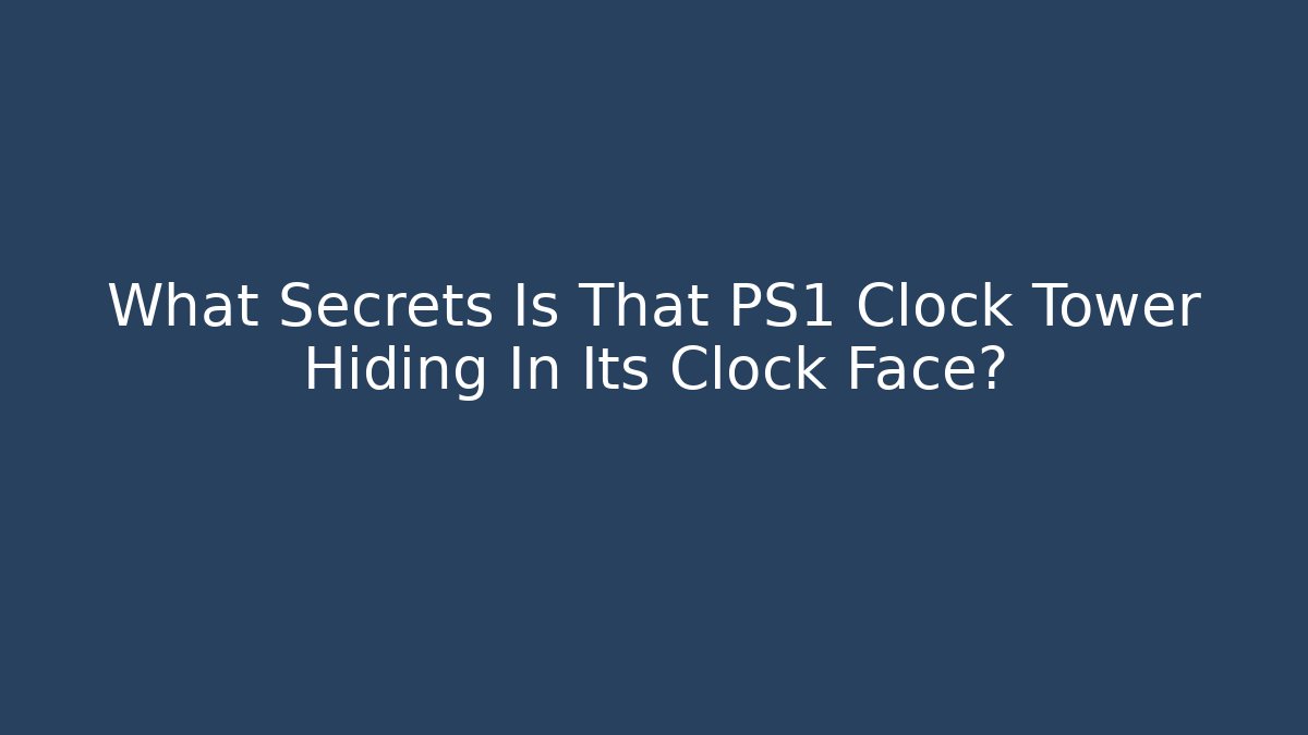 What Secrets Is That PS1 Clock Tower Hiding In Its Clock Face? - Create More Assets