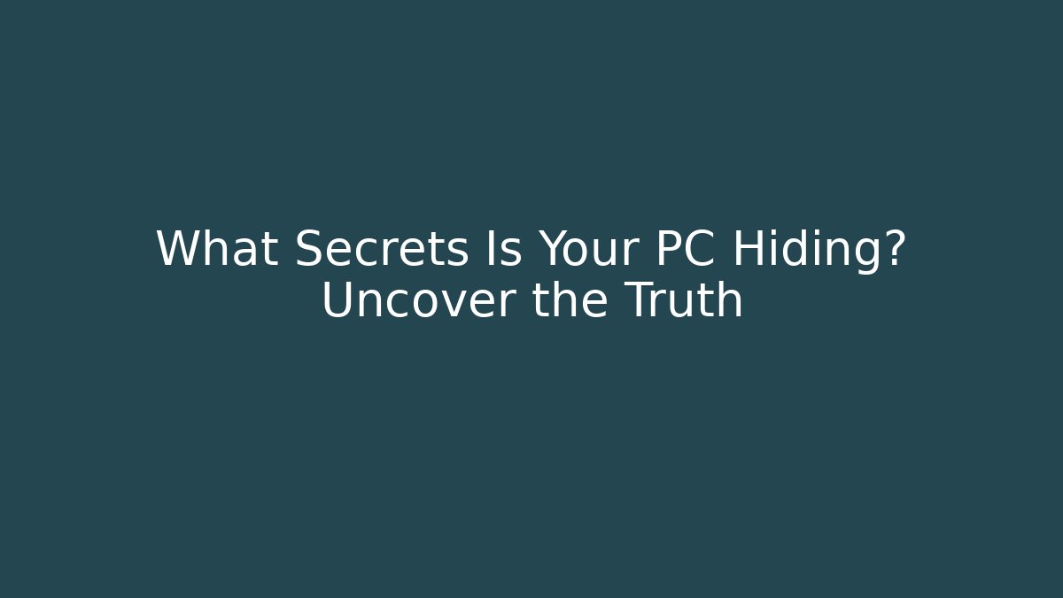 What Secrets Is Your PC Hiding? Uncover the Truth