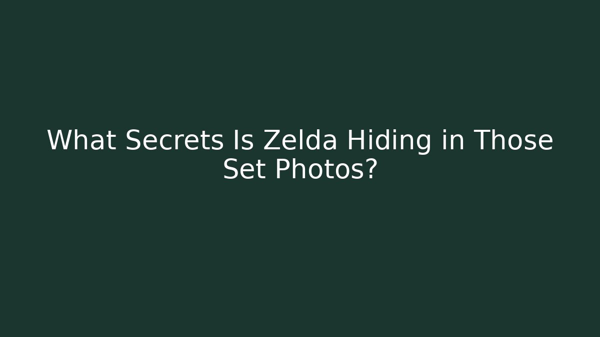 What Secrets Is Zelda Hiding in Those Set Photos?
