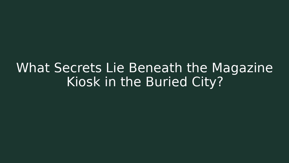 What Secrets Lie Beneath the Magazine Kiosk in the Buried City?