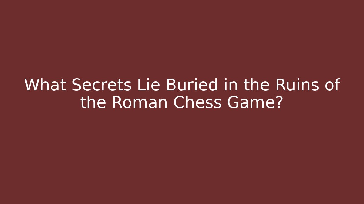 What Secrets Lie Buried in the Ruins of the Roman Chess Game?