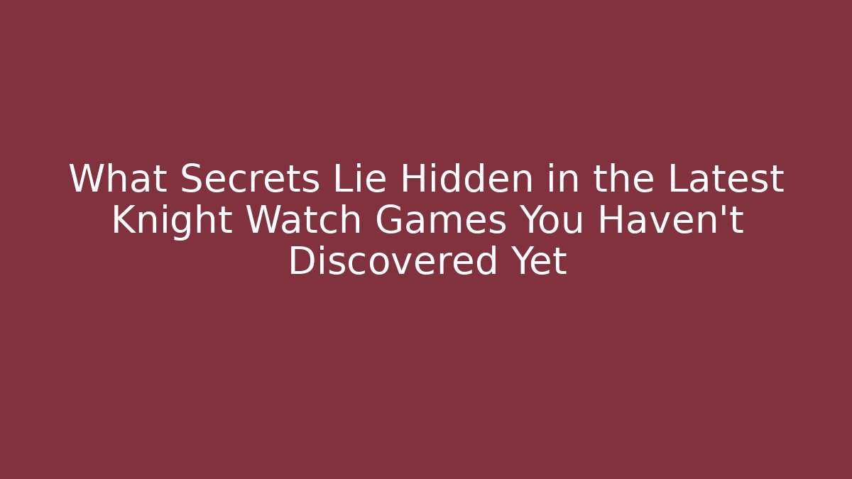 What Secrets Lie Hidden in the Latest Knight Watch Games You Haven't Discovered Yet