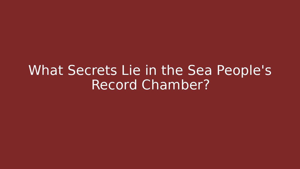 What Secrets Lie in the Sea People's Record Chamber?