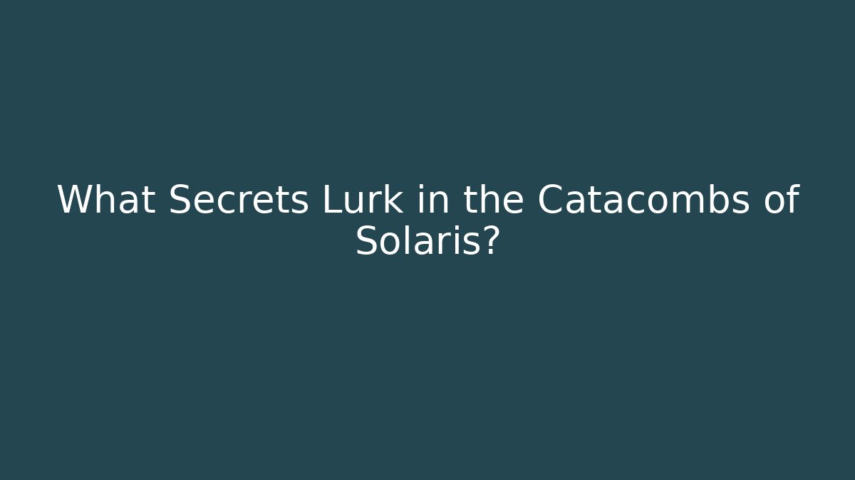 What Secrets Lurk in the Catacombs of Solaris?