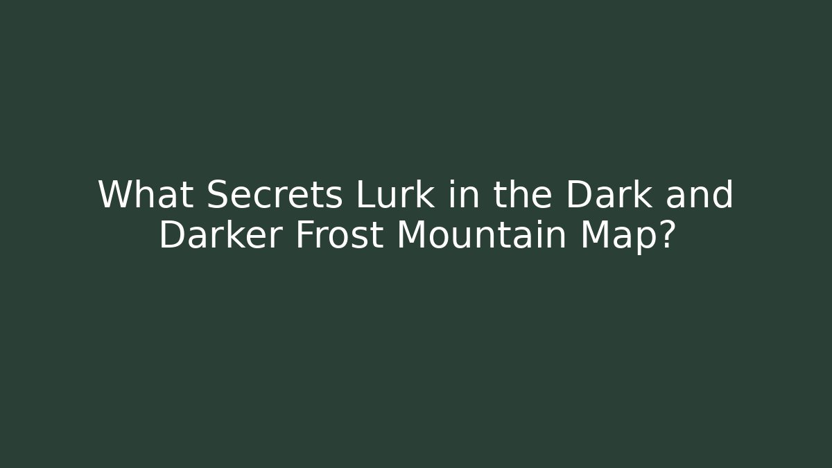 What Secrets Lurk in the Dark and Darker Frost Mountain Map?