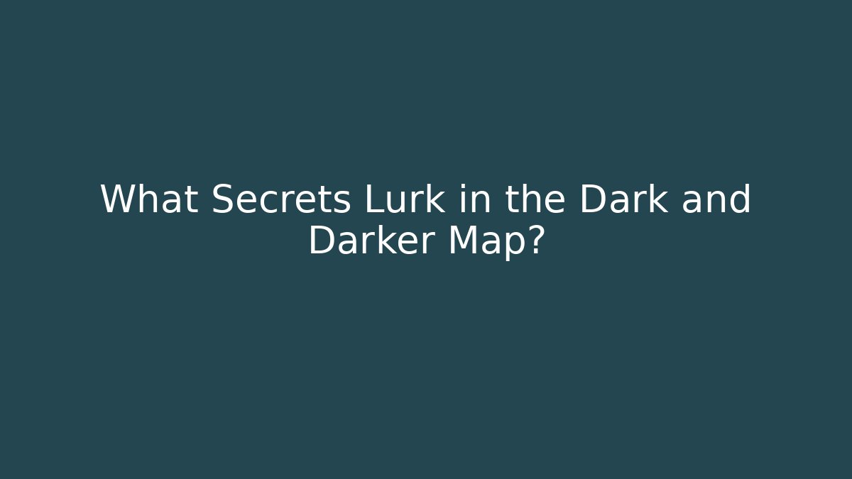 What Secrets Lurk in the Dark and Darker Map?