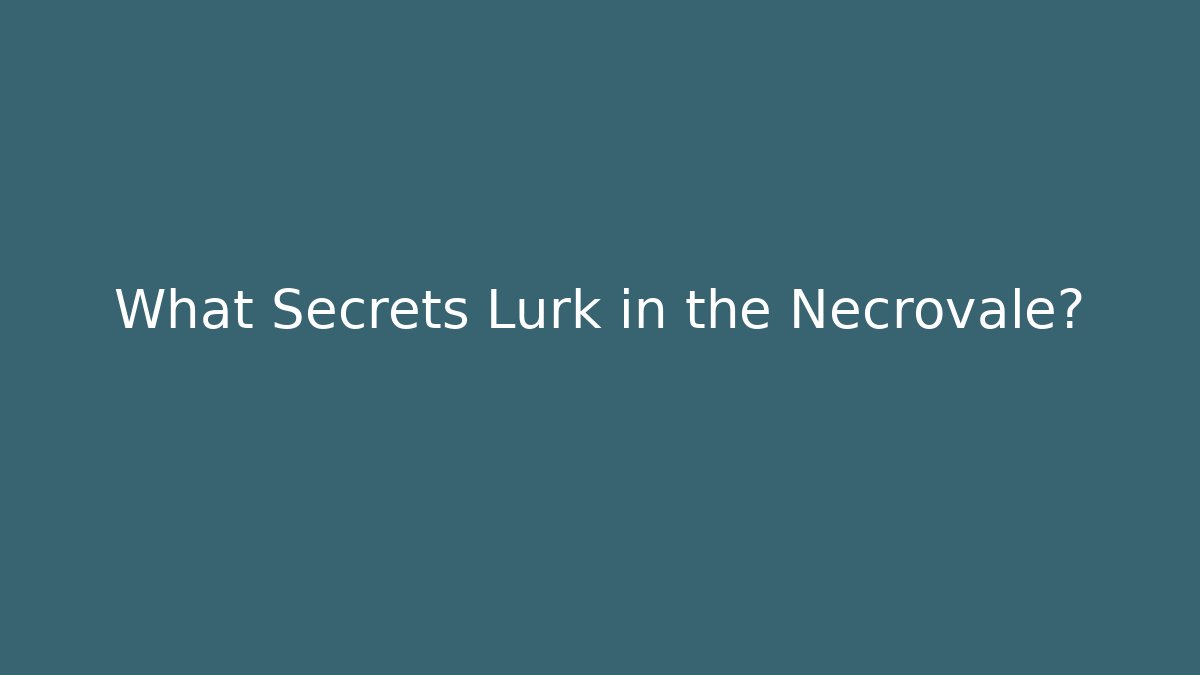 What Secrets Lurk in the Necrovale?