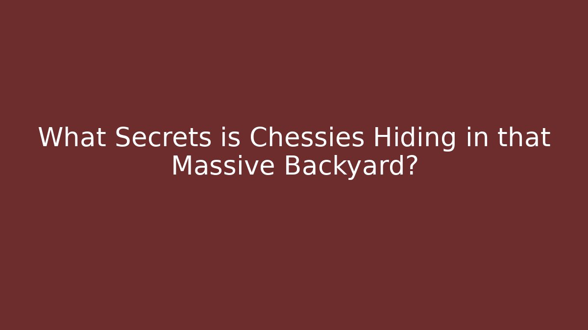 What Secrets is Chessies Hiding in that Massive Backyard? - Create More Assets