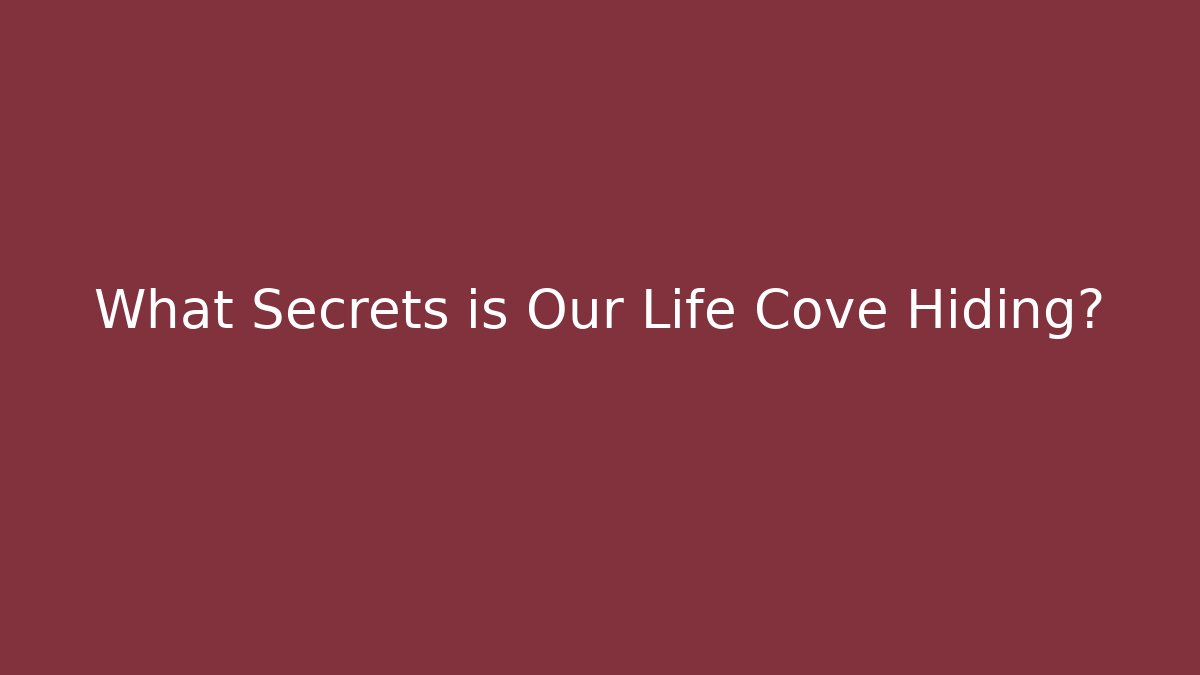What Secrets is Our Life Cove Hiding?