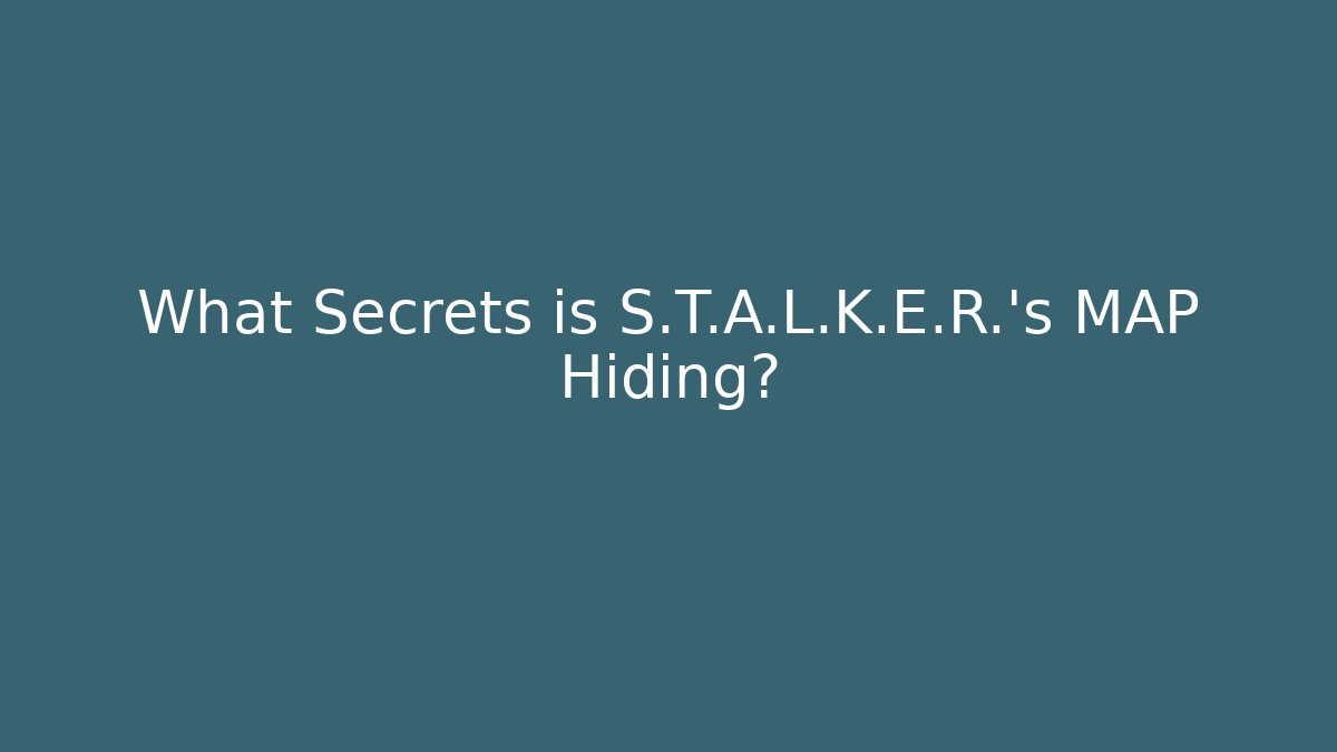 What Secrets is S.T.A.L.K.E.R.'s MAP Hiding?