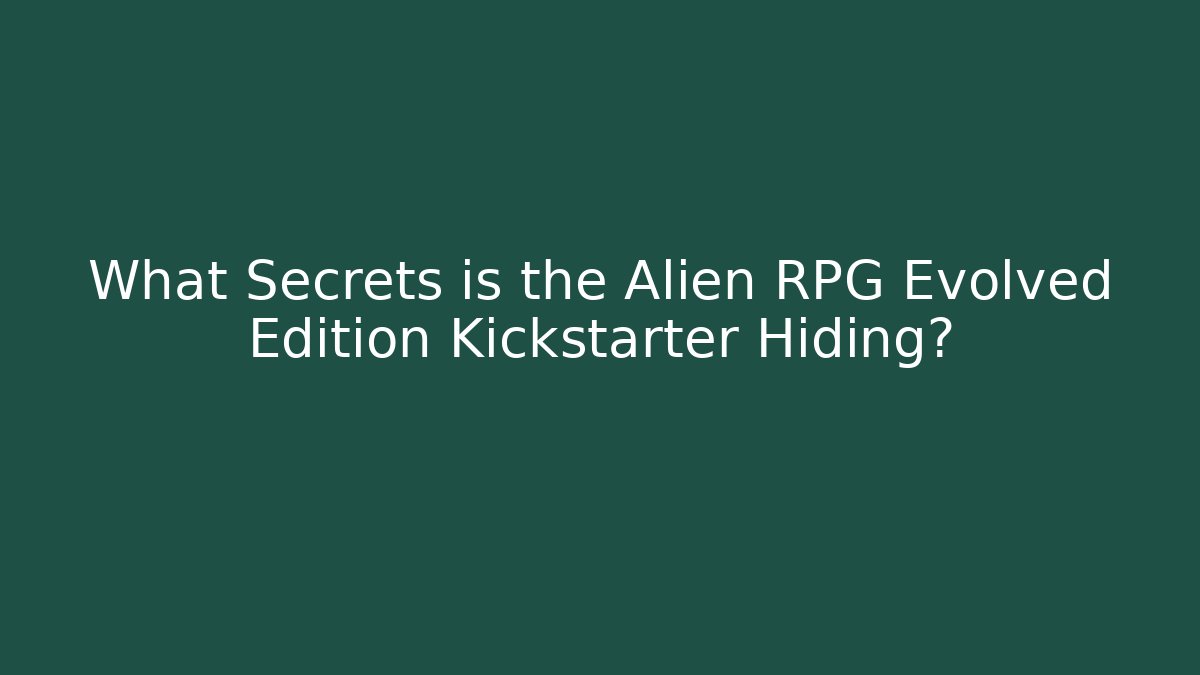 What Secrets is the Alien RPG Evolved Edition Kickstarter Hiding? - Create More Assets