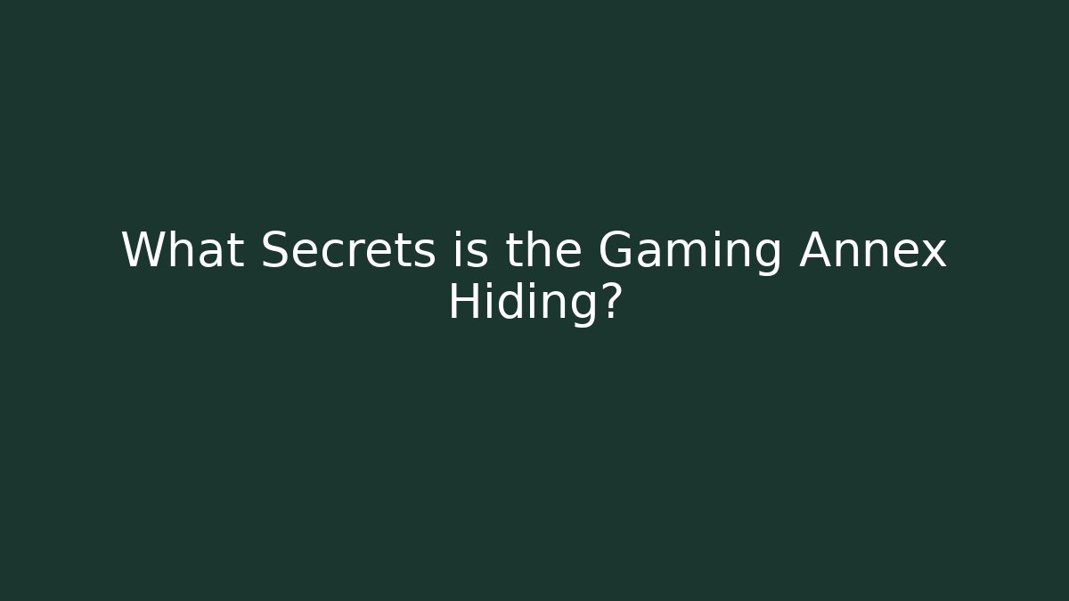 What Secrets is the Gaming Annex Hiding?