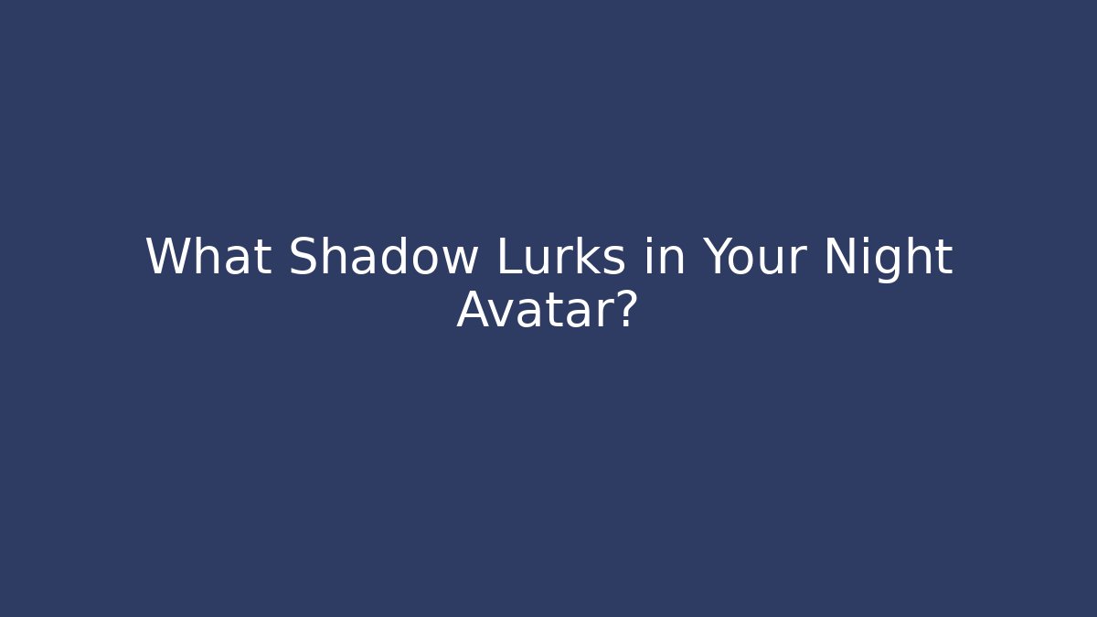What Shadow Lurks in Your Night Avatar?