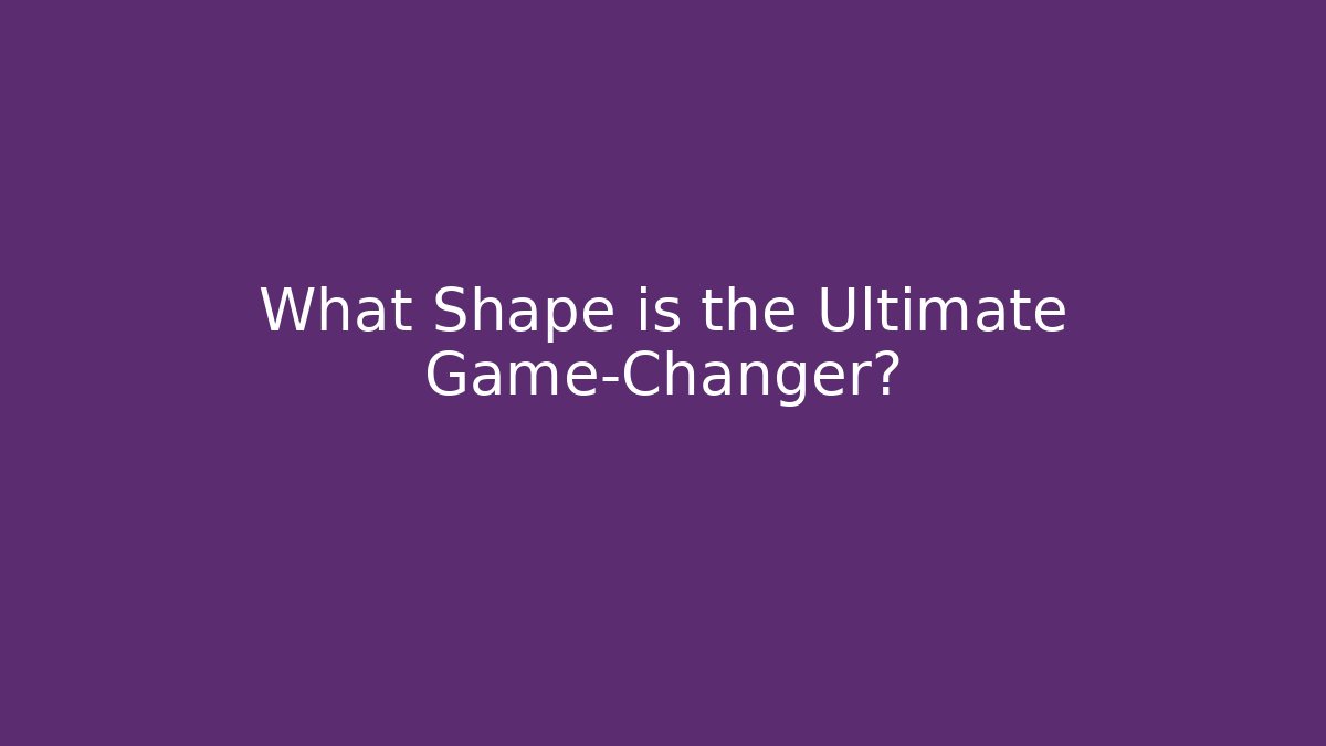 What Shape is the Ultimate Game-Changer?