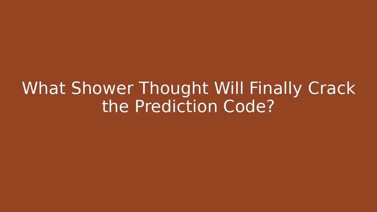 What Shower Thought Will Finally Crack the Prediction Code? - Create More Assets