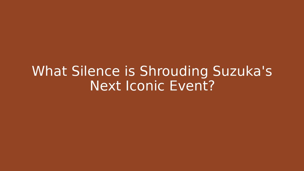 What Silence is Shrouding Suzuka's Next Iconic Event?