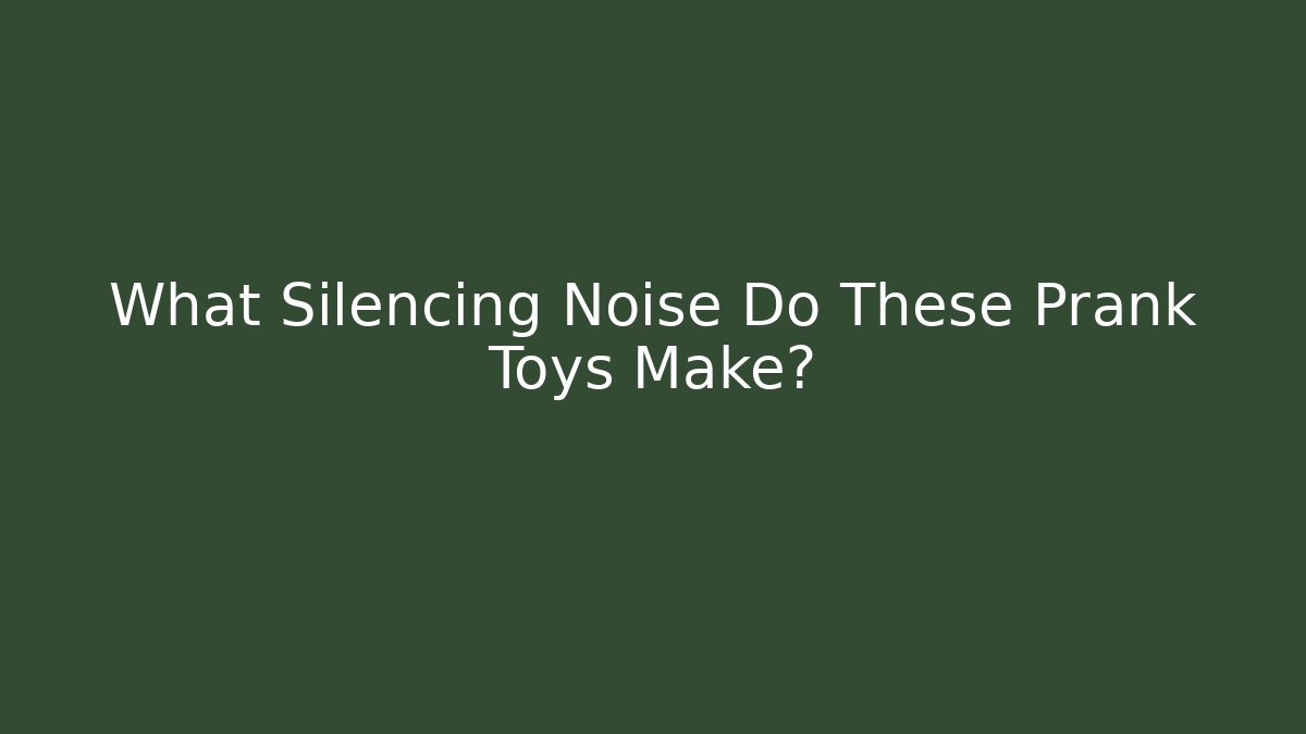 What Silencing Noise Do These Prank Toys Make?