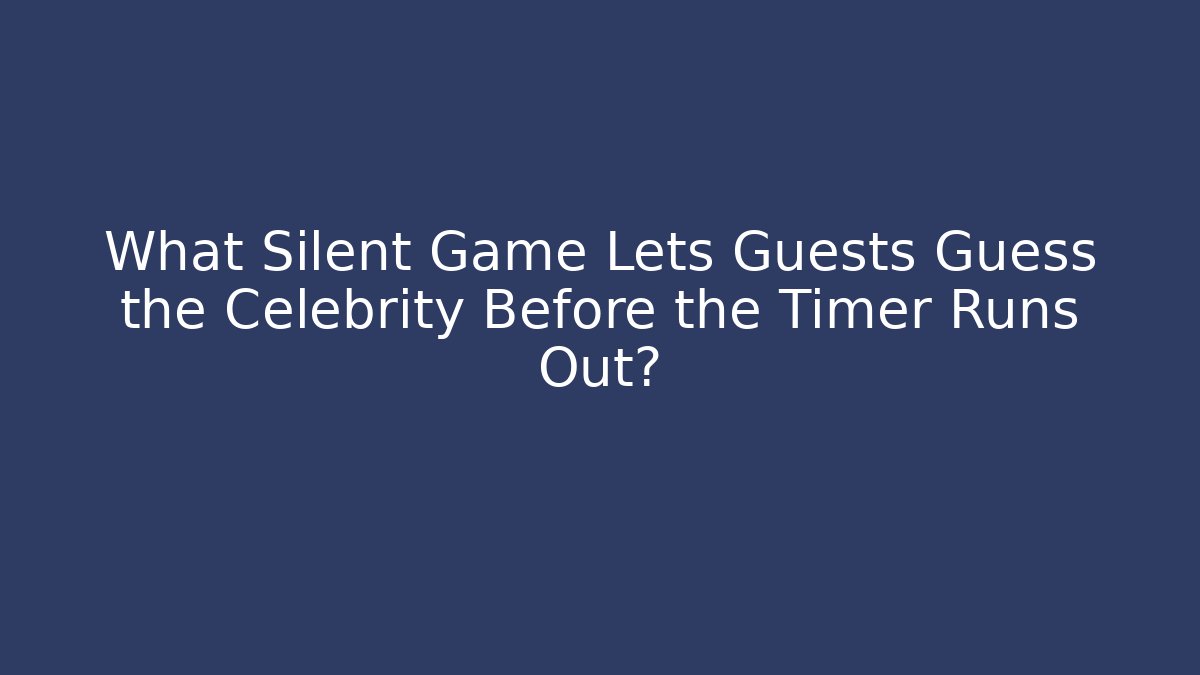 What Silent Game Lets Guests Guess the Celebrity Before the Timer Runs Out?