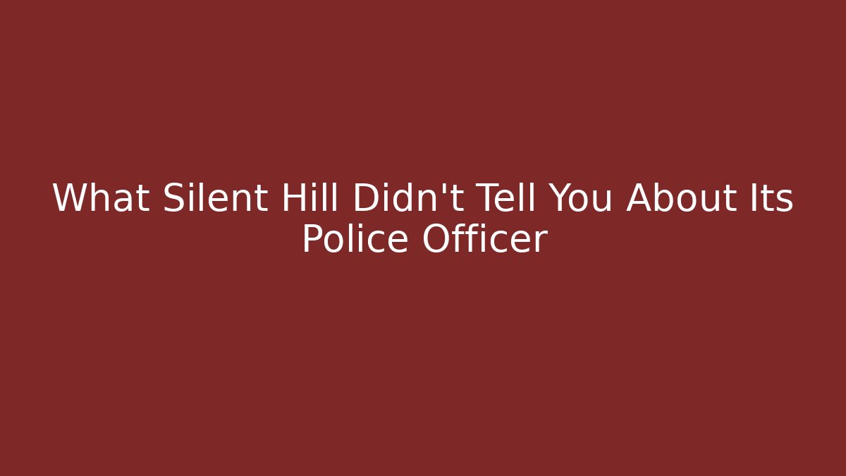 What Silent Hill Didn't Tell You About Its Police Officer