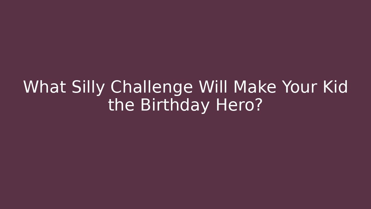 What Silly Challenge Will Make Your Kid the Birthday Hero?