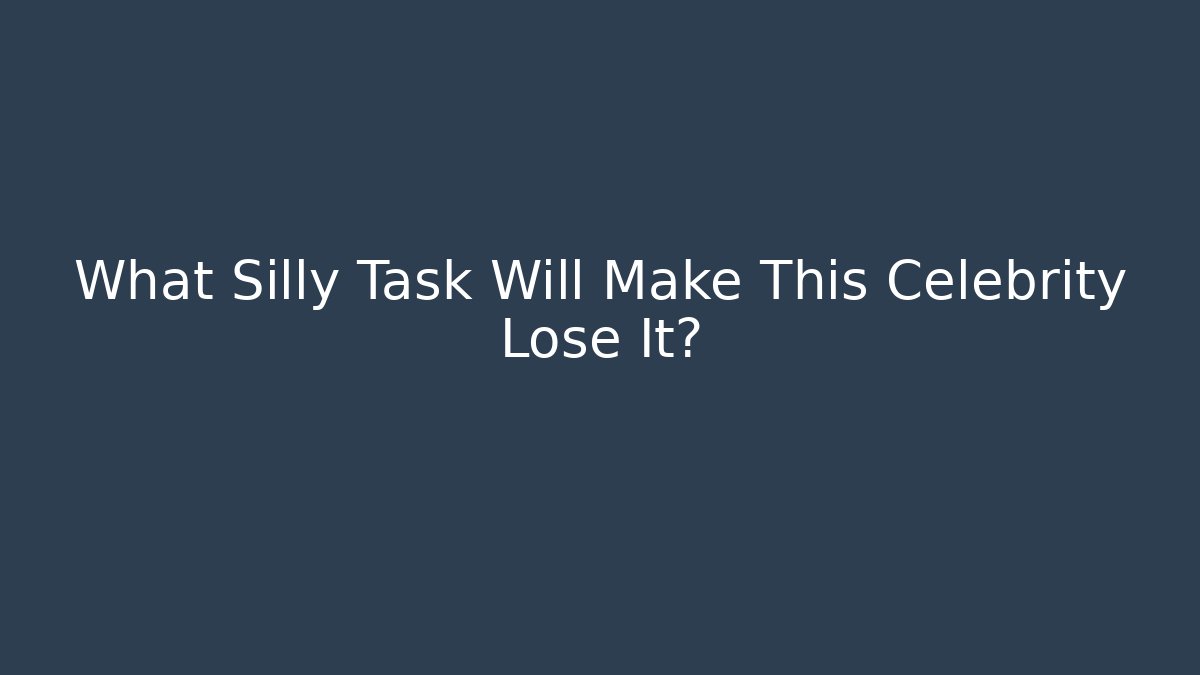 What Silly Task Will Make This Celebrity Lose It?