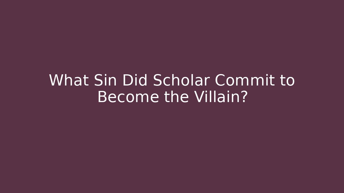 What Sin Did Scholar Commit to Become the Villain?