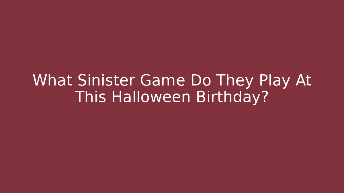 What Sinister Game Do They Play At This Halloween Birthday?