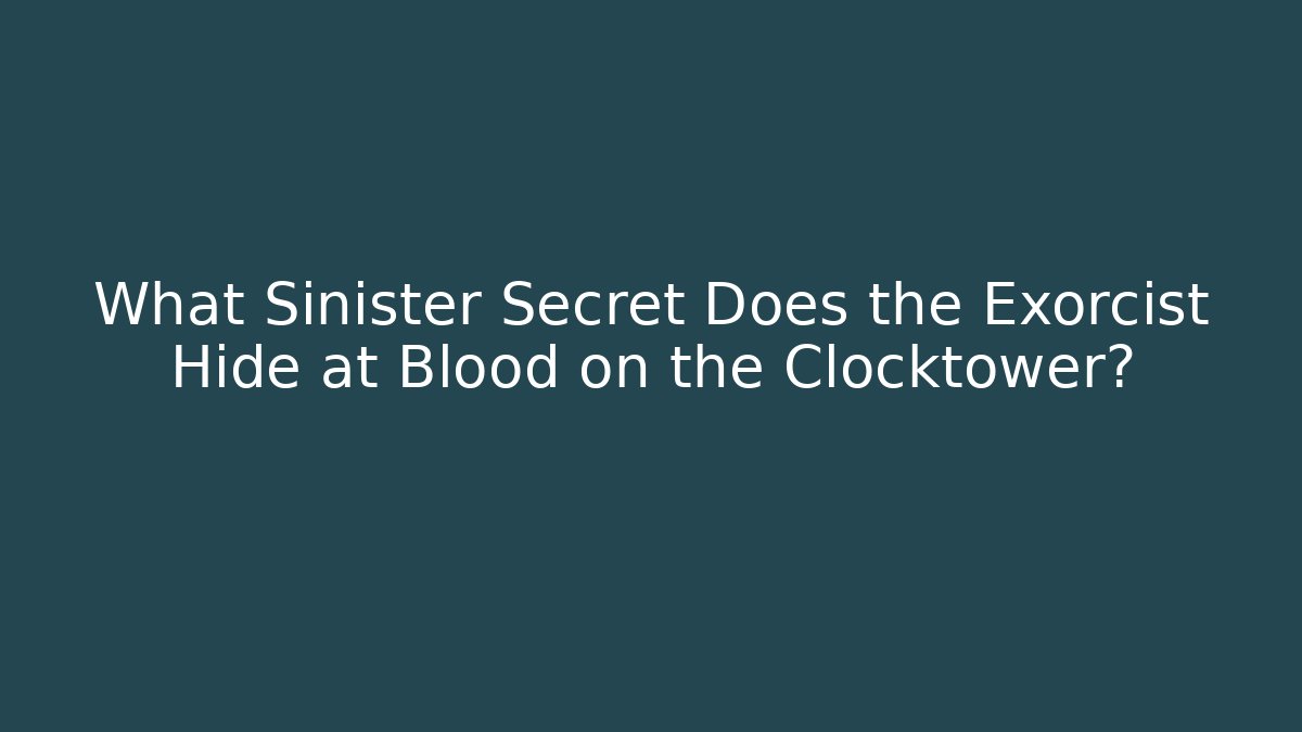 What Sinister Secret Does the Exorcist Hide at Blood on the Clocktower?