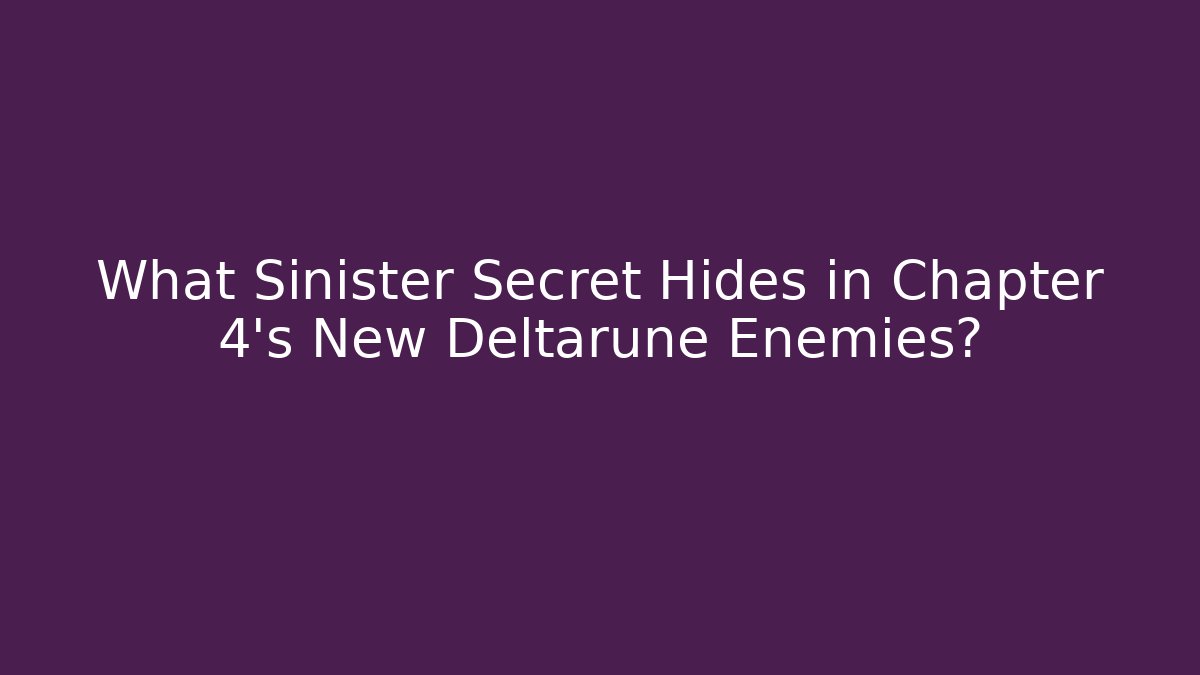 What Sinister Secret Hides in Chapter 4's New Deltarune Enemies?