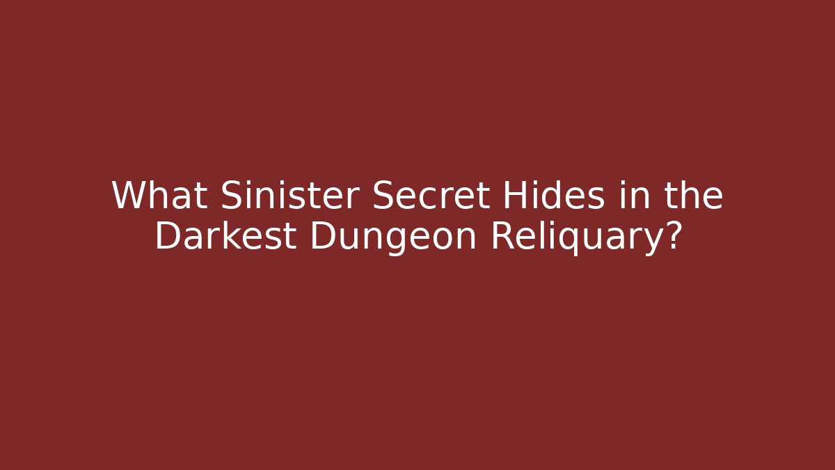 What Sinister Secret Hides in the Darkest Dungeon Reliquary?
