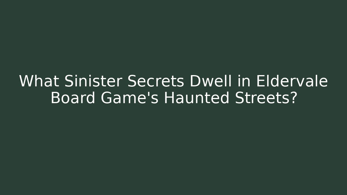 What Sinister Secrets Dwell in Eldervale Board Game's Haunted Streets?