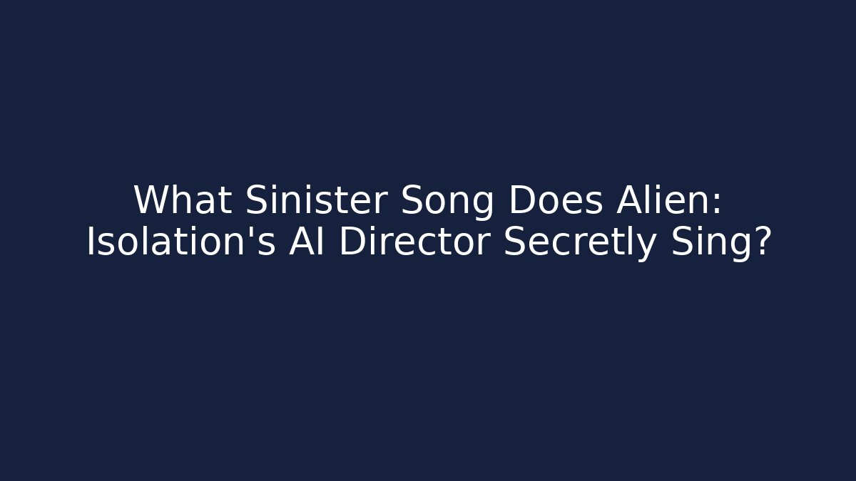 What Sinister Song Does Alien: Isolation’s AI Director Secretly Sing?