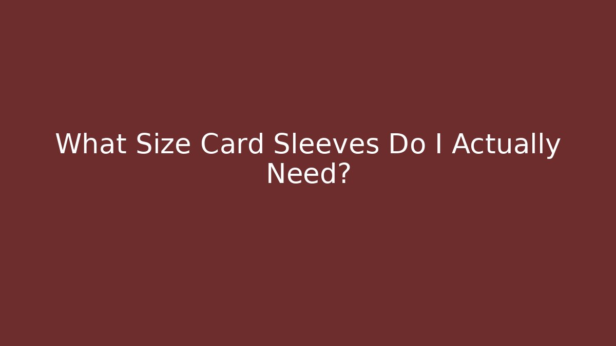 What Size Card Sleeves Do I Actually Need?