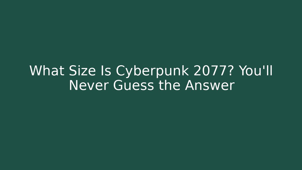 What Size Is Cyberpunk 2077? You'll Never Guess the Answer