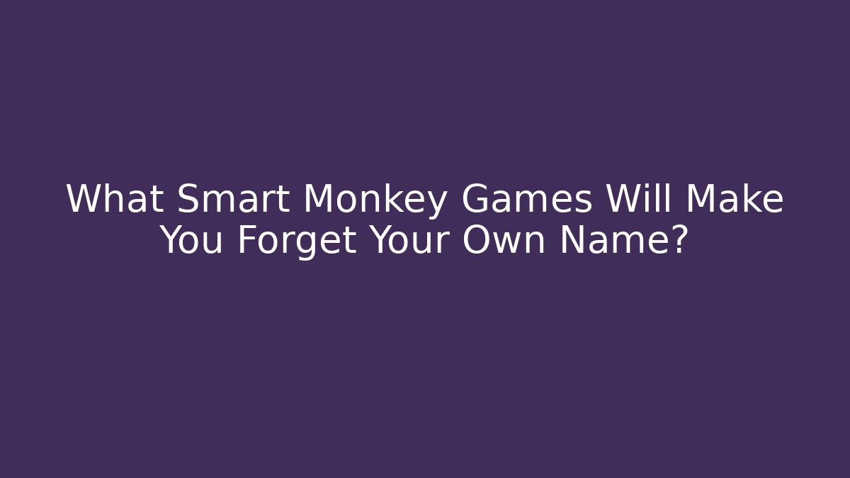What Smart Monkey Games Will Make You Forget Your Own Name?