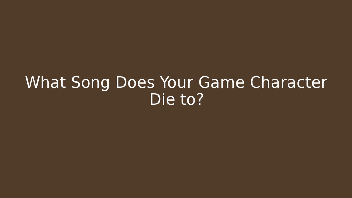 What Song Does Your Game Character Die to?