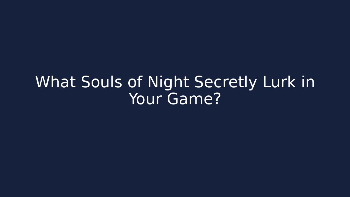 What Souls of Night Secretly Lurk in Your Game?