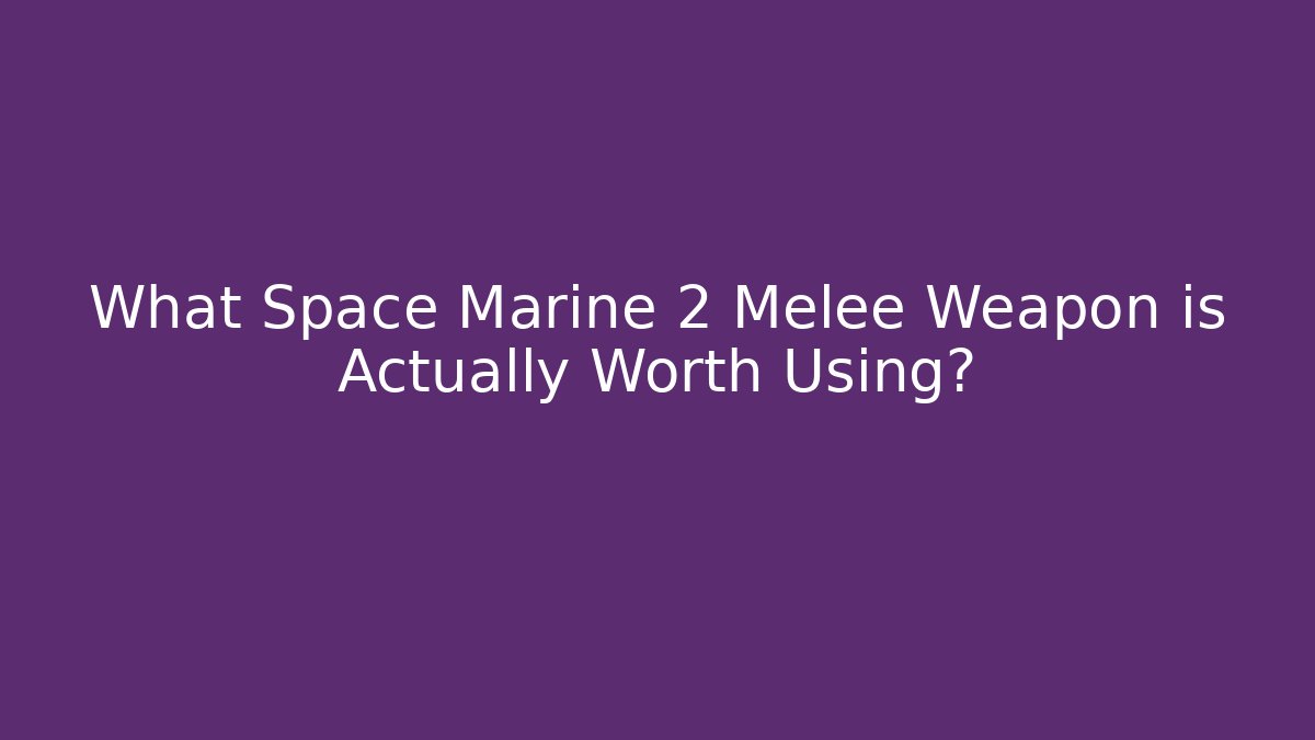 What Space Marine 2 Melee Weapon is Actually Worth Using?