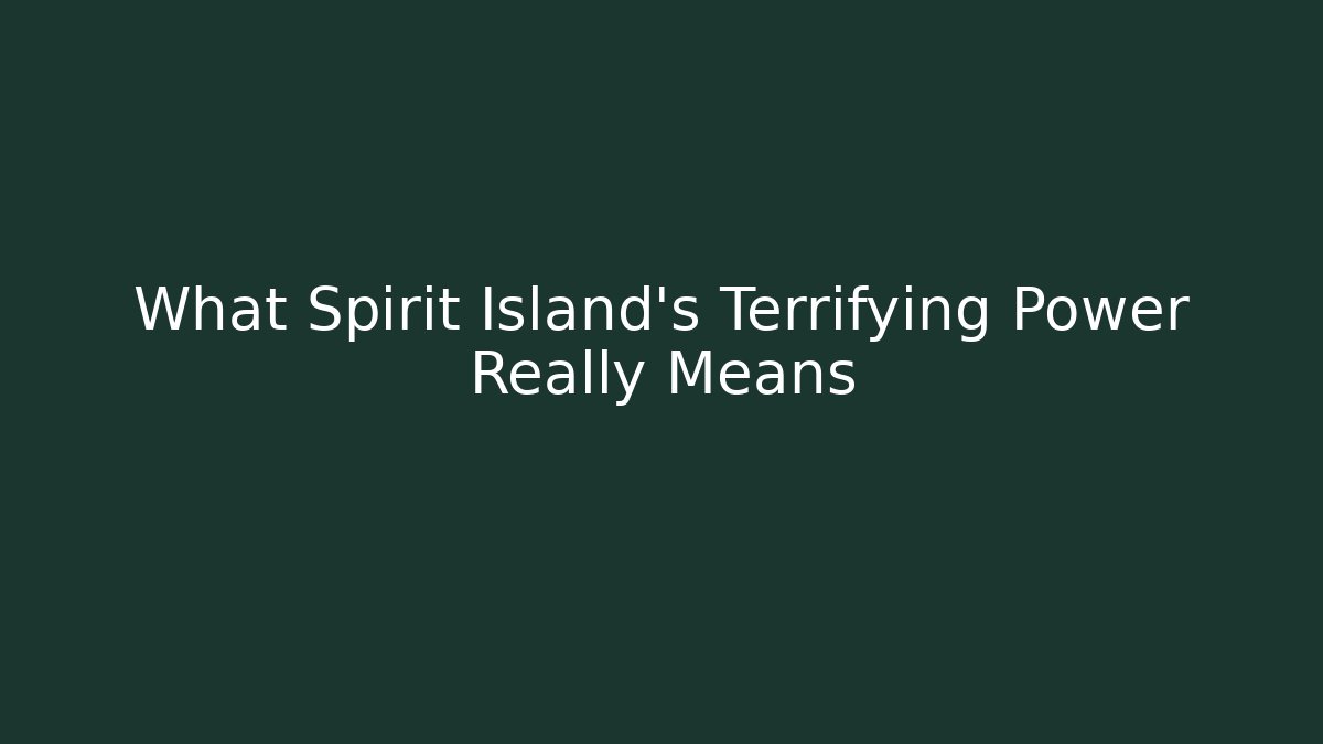 What Spirit Island's Terrifying Power Really Means
