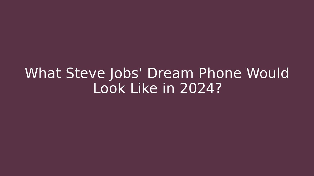 What Steve Jobs' Dream Phone Would Look Like in 2024?