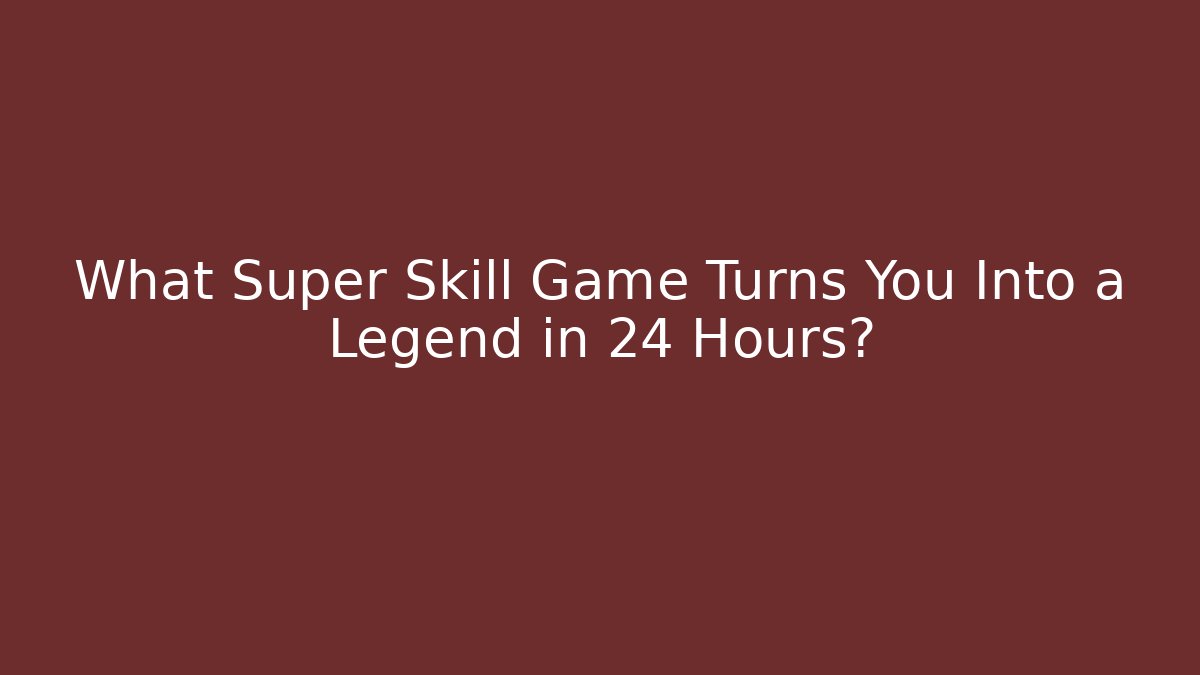 What Super Skill Game Turns You Into a Legend in 24 Hours?