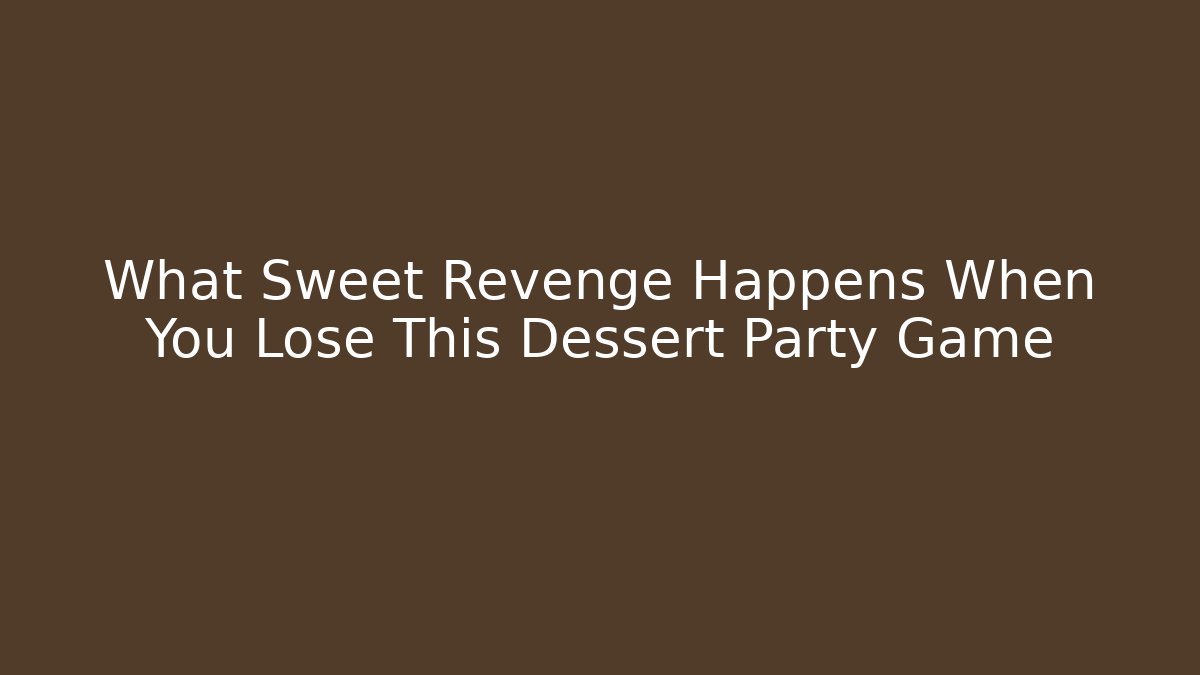 What Sweet Revenge Happens When You Lose This Dessert Party Game