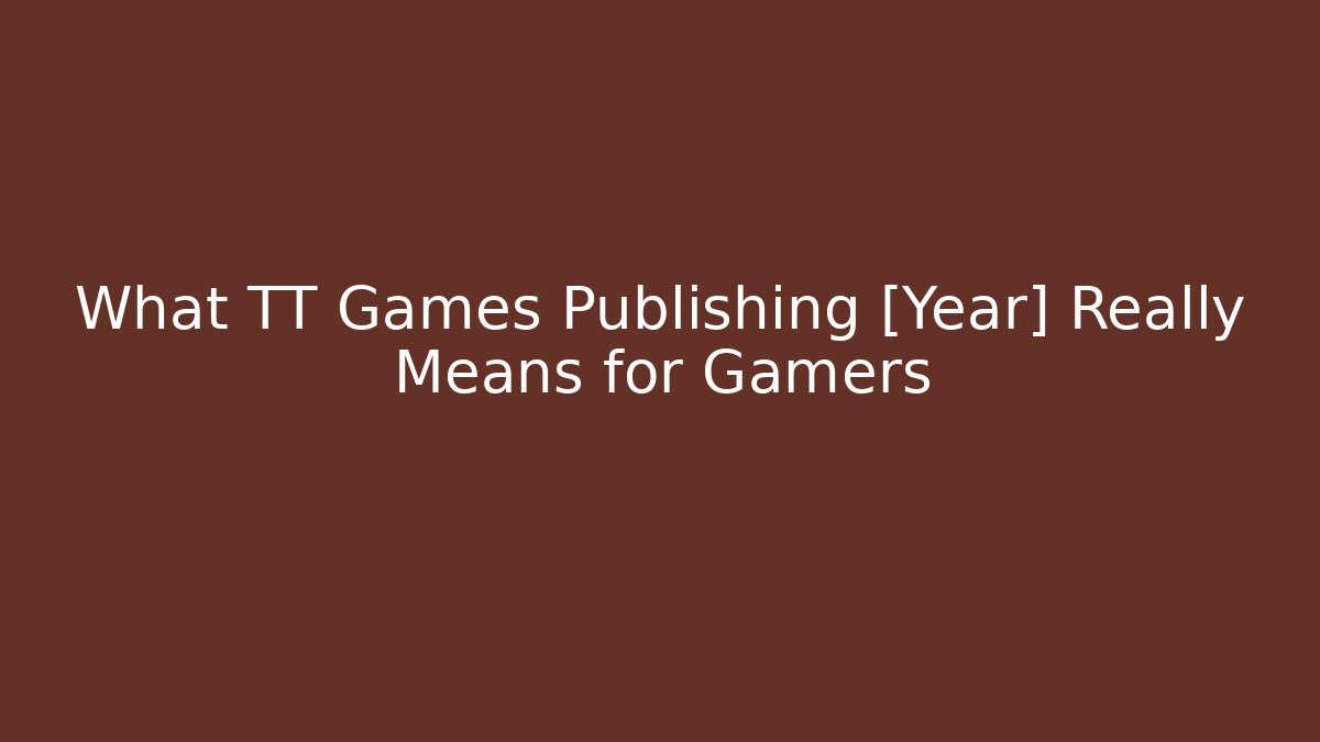 What TT Games Publishing [Year] Really Means for Gamers