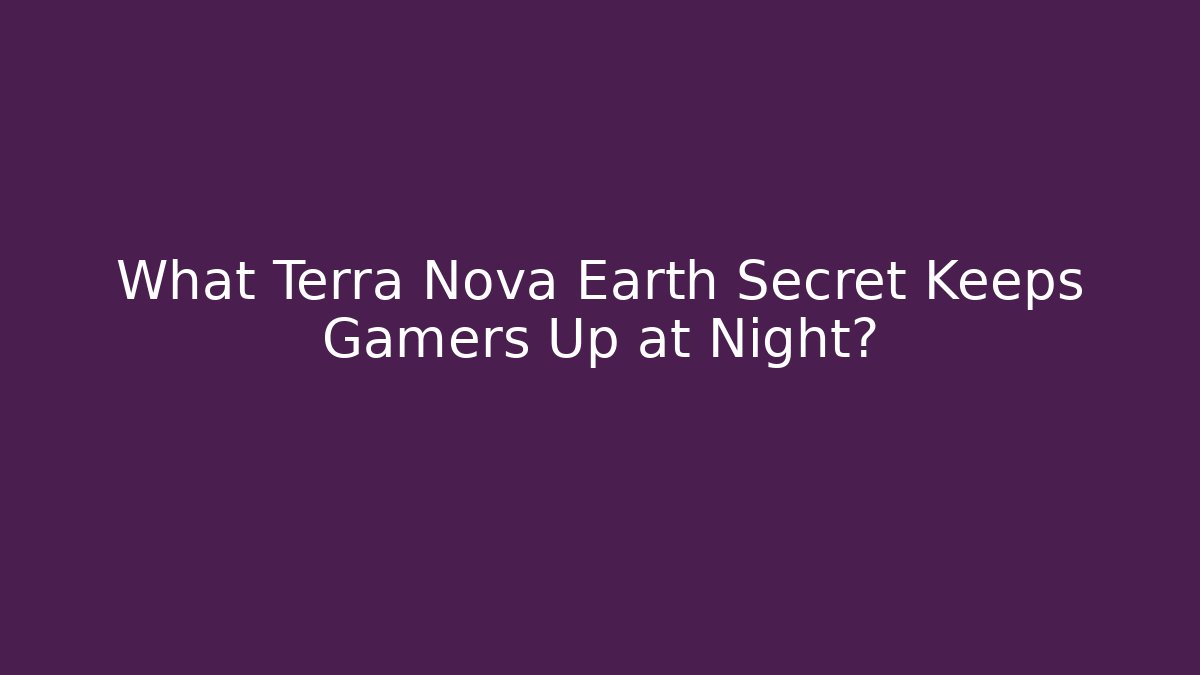 What Terra Nova Earth Secret Keeps Gamers Up at Night?