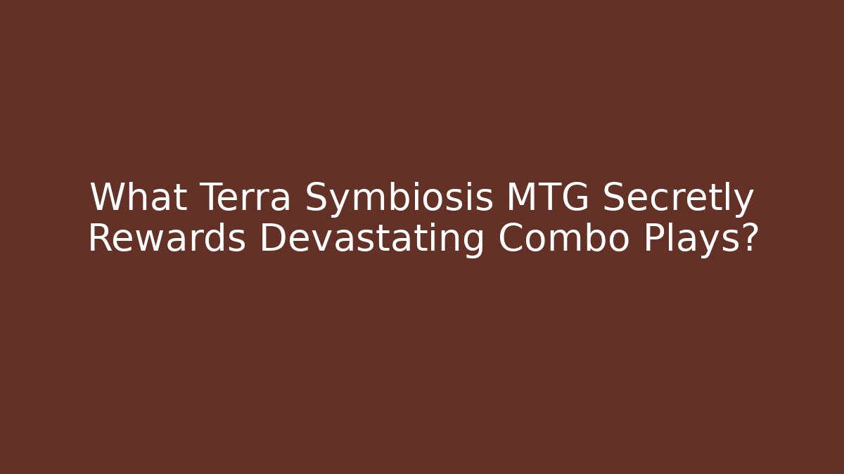 What Terra Symbiosis MTG Secretly Rewards Devastating Combo Plays?