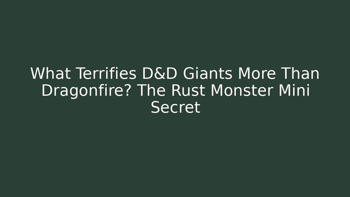 What Terrifies D&D Giants More Than Dragonfire? The Rust Monster Mini Secret
