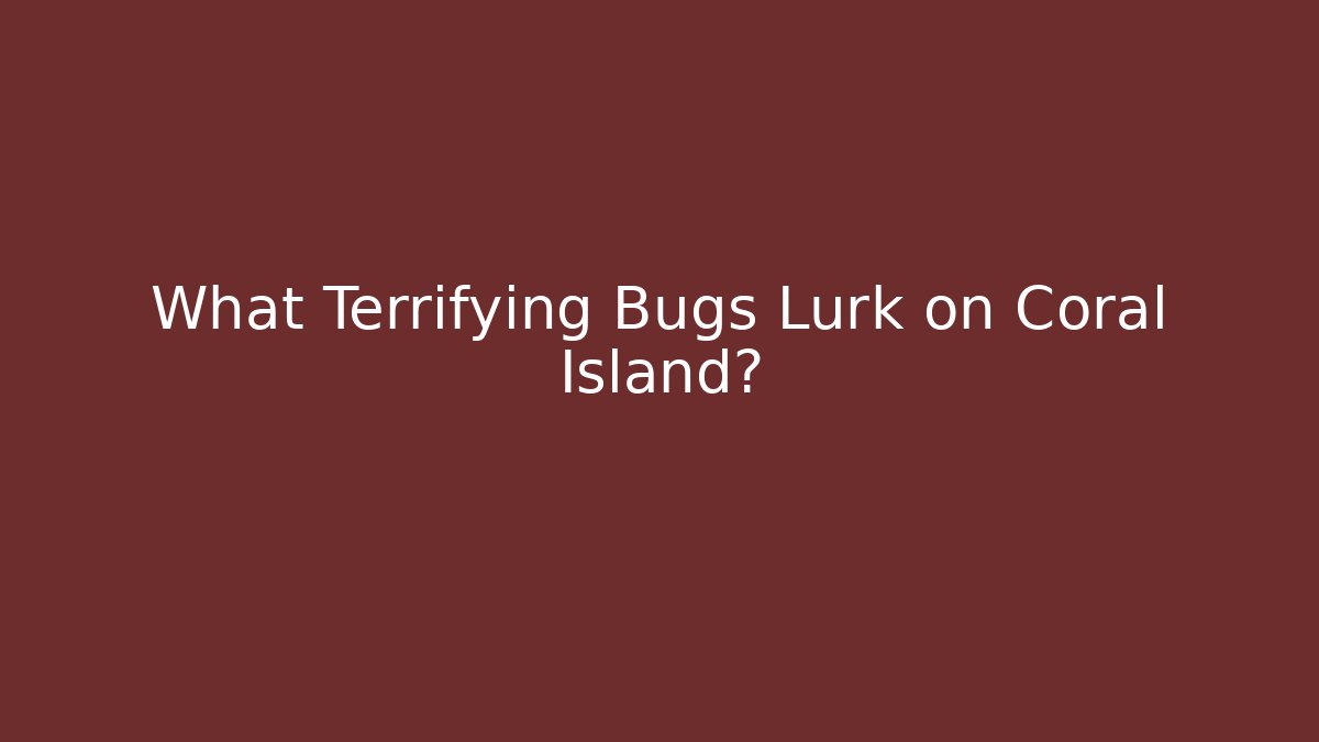 What Terrifying Bugs Lurk on Coral Island?