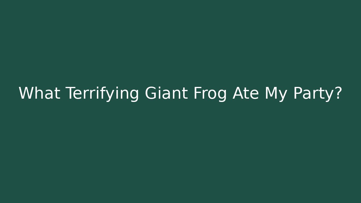 What Terrifying Giant Frog Ate My Party?