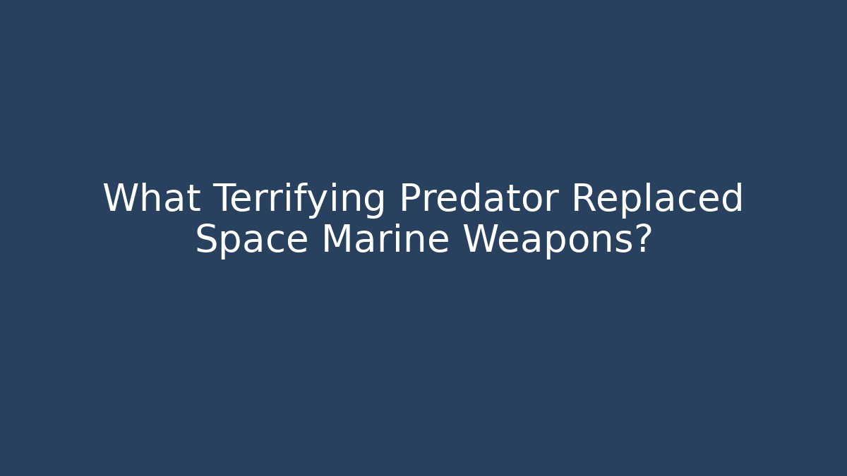 What Terrifying Predator Replaced Space Marine Weapons?